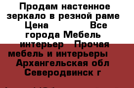 Продам настенное зеркало в резной раме › Цена ­ 20 000 - Все города Мебель, интерьер » Прочая мебель и интерьеры   . Архангельская обл.,Северодвинск г.